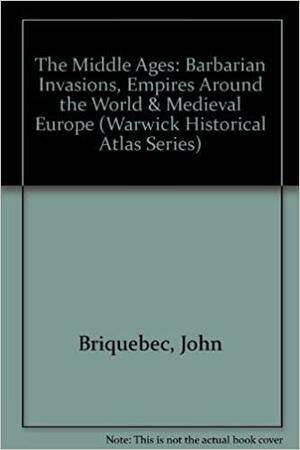 The Middle Ages: Barbarian Invasions, Empires Around the World &amp; Medieval Europe by John Briquebec