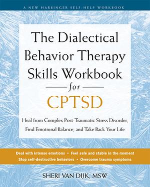 The Dialectical Behavior Therapy Skills Workbook for Cptsd: Heal from Complex Post-Traumatic Stress Disorder, Find Emotional Balance, and Take Back Your Life by Sheri Van Dijk
