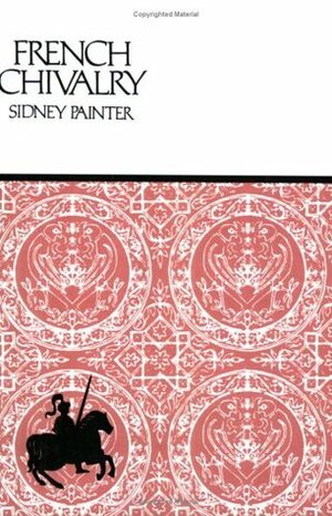 French Chivalry: Chivalric Ideas and Practices in Mediaeval France by Sidney Painter