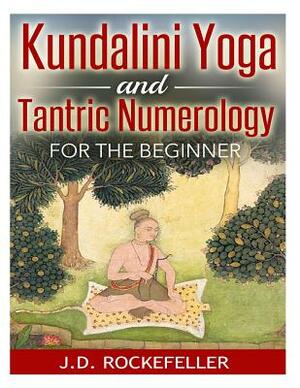 Kundalini Yoga and Tantric Numerology for the Beginner by J. D. Rockefeller