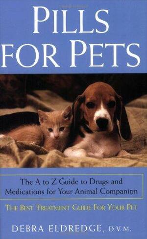 Pills for Pets: The A to Z Guide to Drugs and Medications for Your Animal Companion by Debra Eldredge