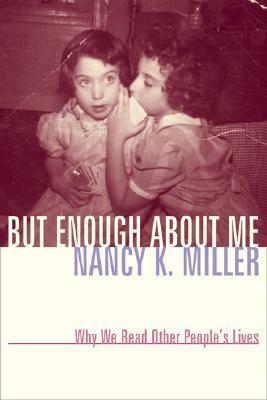 But Enough about Me: Why We Read Other People's Lives by Nancy K. Miller, Carolyn G. Heilbrun
