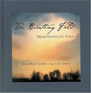 The Breathing Field: Meditations on Yoga by Wyatt Townley, Eric Dinyer