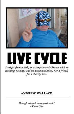 Live Cycle: Straight from a desk, an attempt to cycle France with no training, no maps and no accommodation by Andrew Wallace