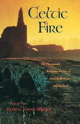 Celtic Fire: The Passionate Religious Vision of Ancient Britain and Ireland by Robert Van De Weyer