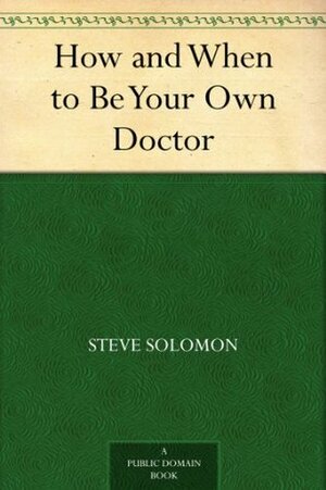 How and When to Be Your Own Doctor by Steve Solomon, Isabelle A. Moser