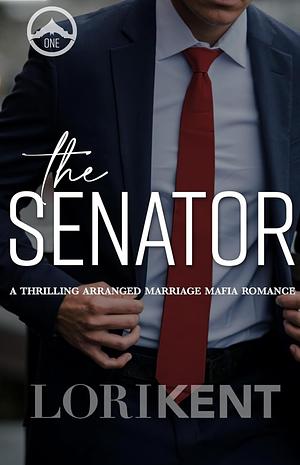 The Senator: A Thrilling Arranged Marriage Mafia Romance by Lori Kent, Lori Kent