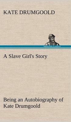 A Slave Girl's Story Being an Autobiography of Kate Drumgoold. by Kate Drumgoold