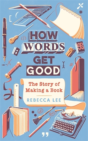 How Words Get Good: The Story of Making a Book by Rebecca Lee