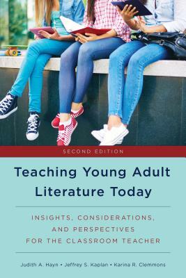 Teaching Young Adult Literature Today: Insights, Considerations, and Perspectives for the Classroom Teacher by Judith A. Hayn, Karina R. Clemmons, Jeffrey S. Kaplan