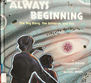 Always Beginning: The Big Bang, the Universe, and You by Candace Savage