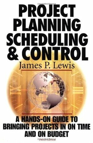 Project Planning, Scheduling & Control: A Hands-On Guide to Bringing Projects in on Time and on Budget by James P. Lewis