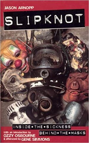 Slipknot: Inside the Sickness, Behind the Masks With an Intro by Ozzy Osbourne and Afterword by Gene Simmons by Jason Arnopp