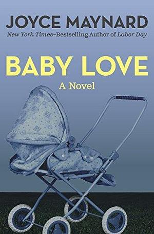 Baby Love: A Novel by Joyce Maynard, Joyce Maynard