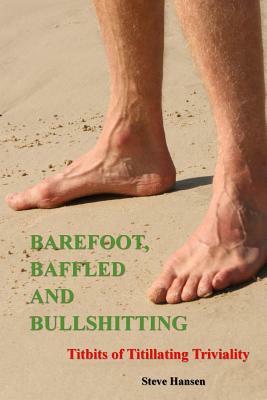 Barefoot, Baffled and Bullshitting: Titbits of Titillating Triviality by Steve Hansen