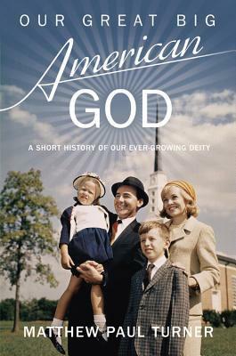 Our Great Big American God: A Short History of Our Ever-Growing Deity by Matthew Paul Turner