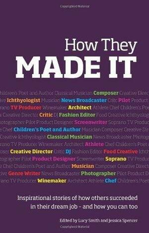 How They Made It: Inspirational Stories of How Others Succeeded in Their Dream Job - And How You Can Too by Lucy Smith, Jessica Spencer