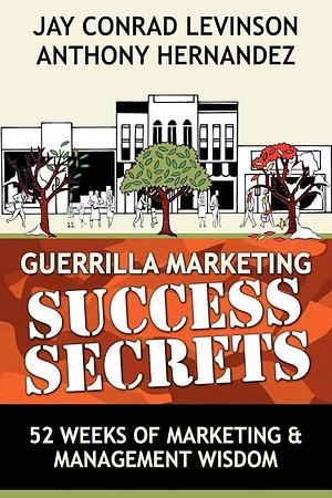 Guerrilla Marketing Success Secrets: 52 Weeks of Marketing &amp; Management Wisdom by Jay Conrad Levinson, Anthony Hernandez