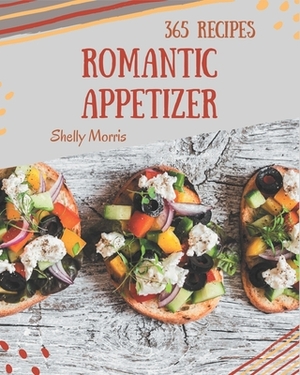 365 Romantic Appetizer Recipes: Welcome to Romantic Appetizer Cookbook by Shelly Morris