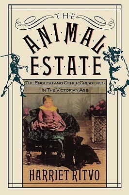 The Animal Estate: The English and Other Creatures in Victorian England by Harriet Ritvo