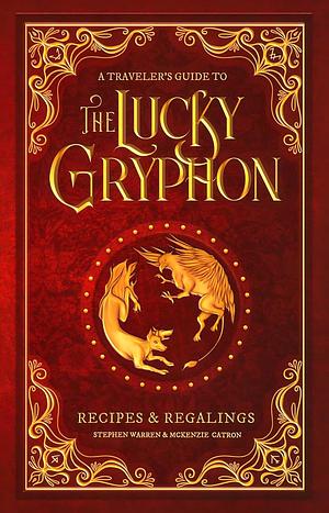 A Traveler's Guide to The Lucky Gryphon: Recipes & Regalings by McKenzie Catron-Pichan