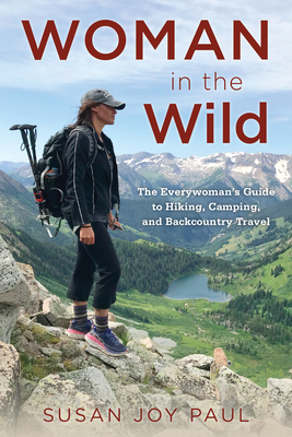 Woman in the Wild: The Everywoman's Guide to Hiking, Camping, and Backcountry Travel by Susan Joy Paul