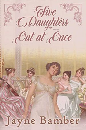 Five Daughters Out at Once: A Pride & Prejudice Variation by Jayne Bamber