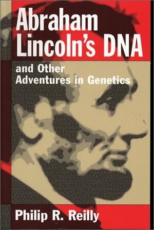 Abraham Lincoln's DNA and Other Adventures in Genetics by Philip R. Reilly