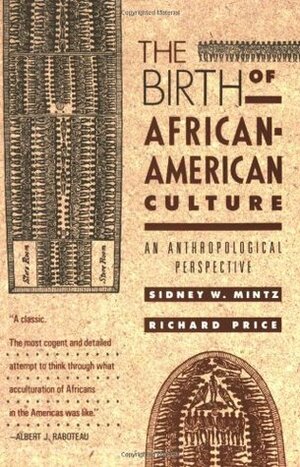 The Birth of African-American Culture: An Anthropological Perspective by Richard Price, Sidney W. Mintz