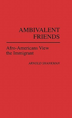 Ambivalent Friends: Afro-Americans View the Immigrant by Unknown, Arnold M. Shankman