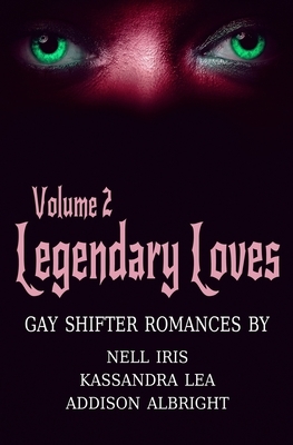 Legendary Loves Volume 2 by Kassandra Lea, Nell Iris, Addison Albright