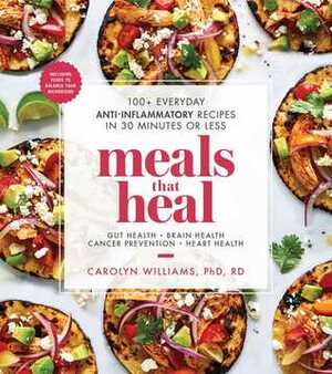 Meals That Heal: 100+ Everyday Anti-Inflammatory Recipes in 30 Minutes or Less by Carolyn Williams