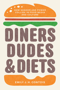 Diners, Dudes, and Diets: How Gender and Power Collide in Food Media and Culture by Emily J.H. Contois