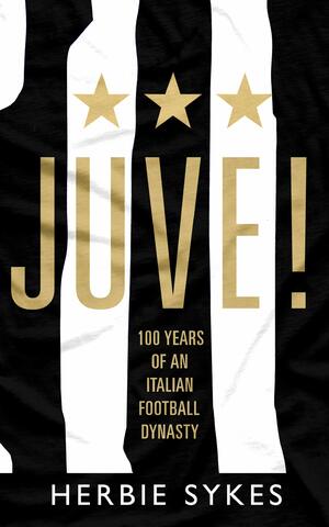 Juve!: 100 Years of an Italian Football Dynasty by Herbie Sykes