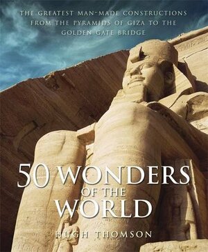 50 Wonders of the World: The Greatest Man-made Constructions from the Pyramids of Giza to the Golden Gate Bridge by Hugh Thomson