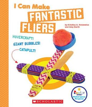 I Can Make Fantastic Fliers (Rookie Star: Makerspace Projects) by Amy Barth, Kristina A. Holzweiss