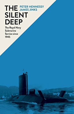 The Silent Deep: The Royal Navy Submarine Service Since 1945 by James Jinks, Peter Hennessy