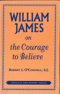 William James on the Courage to Believe by Robert J. O'Connell