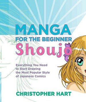 Manga for the Beginner Shoujo: Everything You Need to Start Drawing the Most Popular Style of Japanese Comics by Christopher Hart