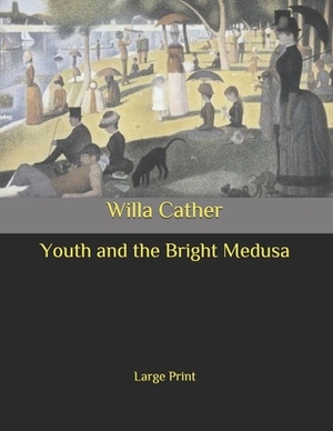 Youth and the Bright Medusa: Large Print by Willa Cather