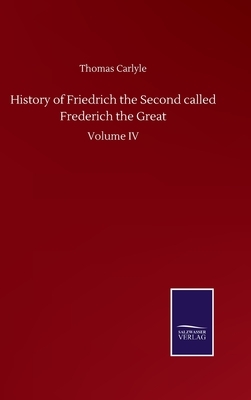 History of Friedrich the Second called Frederich the Great: Volume IV by Thomas Carlyle