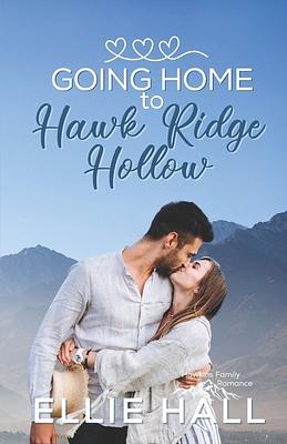 Going Home to Hawk Ridge Hollow: Sweet Small Town Happily Ever After by Ellie Hall