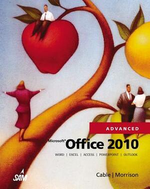 Microsoft Office 2010, Advanced by Sandra Cable, Connie Morrison
