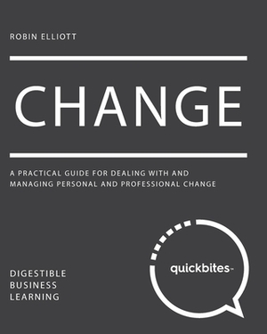 Change: A Practical Guide for Dealing With And Managing Personal And Professional Change by Robin Elliott