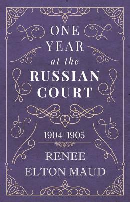 One Year at the Russian Court: 1904-1905 by Renee Elton Maud