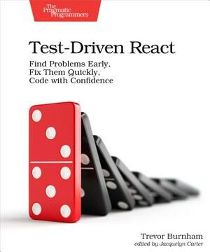 Test-Driven React: Find Problems Early, Fix Them Quickly, Code with Confidence by Trevor Burnham