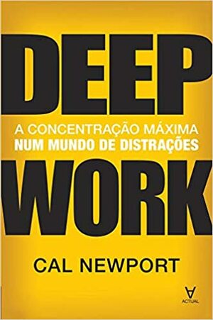 Deep Work A concentração máxima num mundo de distrações by Cal Newport