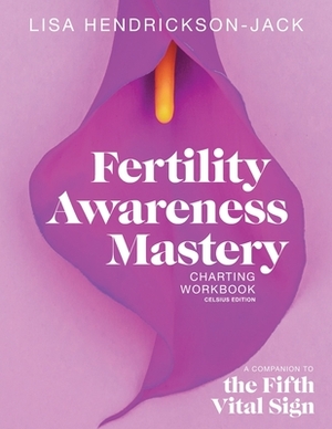 Fertility Awareness Mastery Charting Workbook: A Companion to The Fifth Vital Sign, Celsius Edition by Lisa Hendrickson-Jack