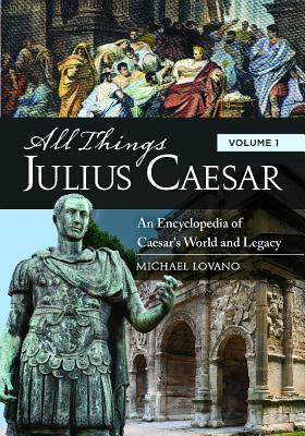 All Things Julius Caesar [2 Volumes]: An Encyclopedia of Caesar's World and Legacy by Michael Lovano