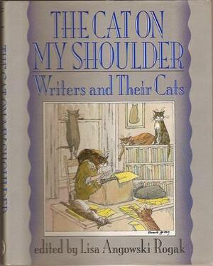 The Cat on My Shoulder: Writers and Their Cats by Edward Gorey, Mary Gaitskill, Joyce Carol Oates, Lisa Angowski Rogak, Richard Scarry